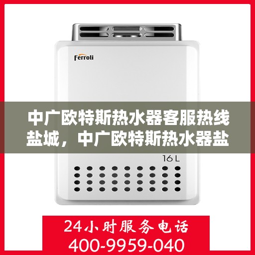 中广欧特斯热水器客服热线盐城，中广欧特斯热水器盐城客服热线详解
