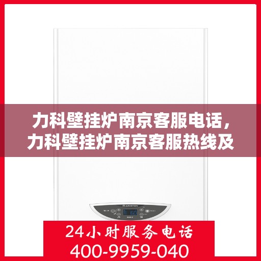 力科壁挂炉南京客服电话，力科壁挂炉南京客服热线及咨询专线