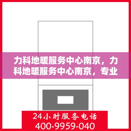力科地暖服务中心南京，力科地暖服务中心南京，专业温暖您的生活