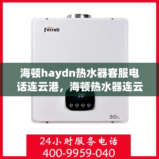 海顿haydn热水器客服电话连云港，海顿热水器连云港客服热线全解析