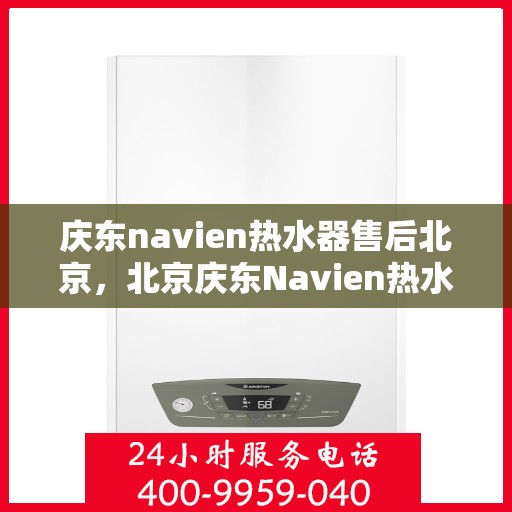 庆东navien热水器售后北京，北京庆东Navien热水器专业售后服务团队