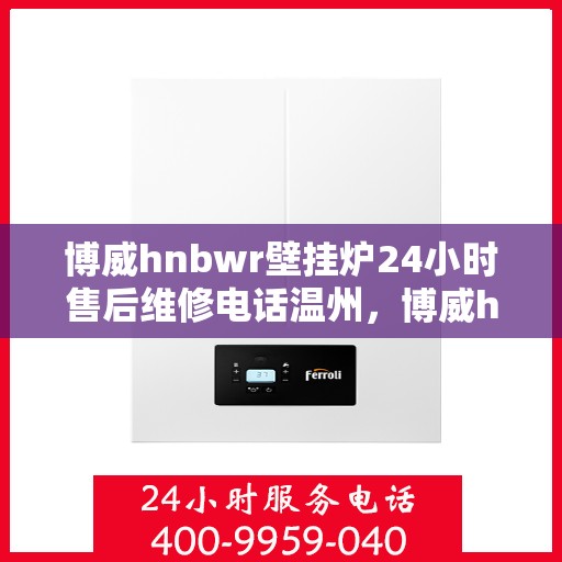 博威hnbwr壁挂炉24小时售后维修电话温州，博威hnbwr壁挂炉温州24小时专业售后维修服务热线