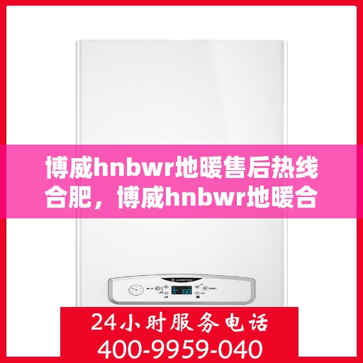 博威hnbwr地暖售后热线合肥，博威hnbwr地暖合肥售后热线，专业团队为您提供贴心服务