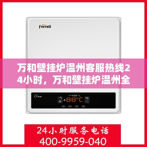 万和壁挂炉温州客服热线24小时，万和壁挂炉温州全天候客服热线支持