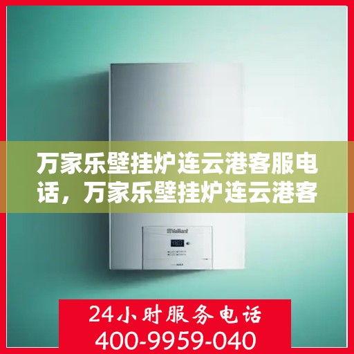 万家乐壁挂炉连云港客服电话，万家乐壁挂炉连云港客服热线及售后支持服务指南