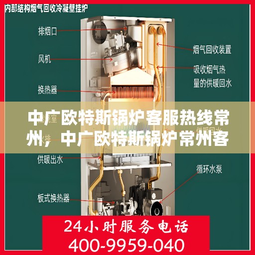 中广欧特斯锅炉客服热线常州，中广欧特斯锅炉常州客服热线，专业解答，贴心服务