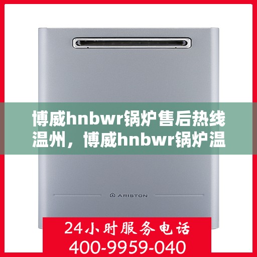 博威hnbwr锅炉售后热线温州，博威hnbwr锅炉温州售后热线专业服务