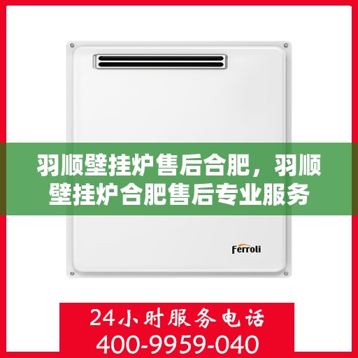 羽顺壁挂炉售后合肥，羽顺壁挂炉合肥售后专业服务