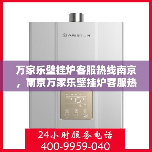 万家乐壁挂炉客服热线南京，南京万家乐壁挂炉客服热线专业服务，为您解答疑惑
