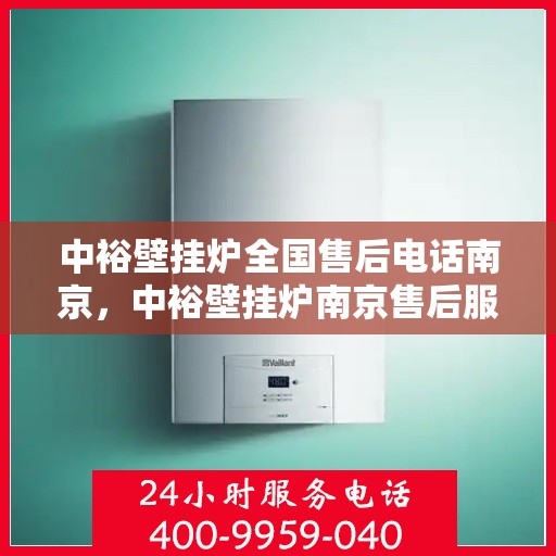 中裕壁挂炉全国售后电话南京，中裕壁挂炉南京售后服务中心电话号码