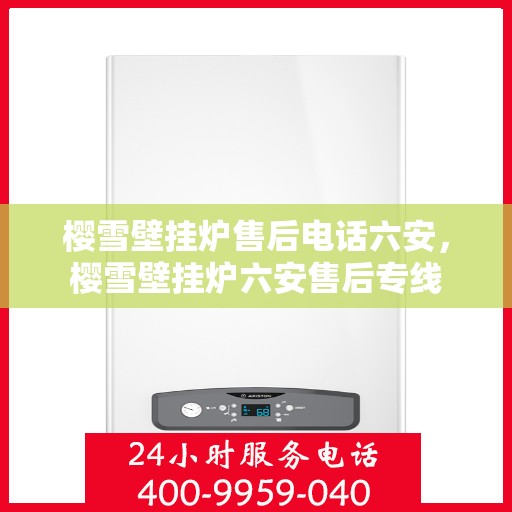 樱雪壁挂炉售后电话六安，樱雪壁挂炉六安售后专线