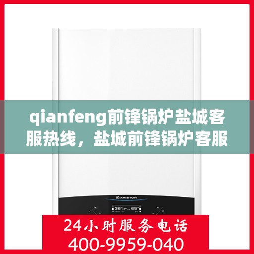 qianfeng前锋锅炉盐城客服热线，盐城前锋锅炉客服热线，专业服务，为您解答