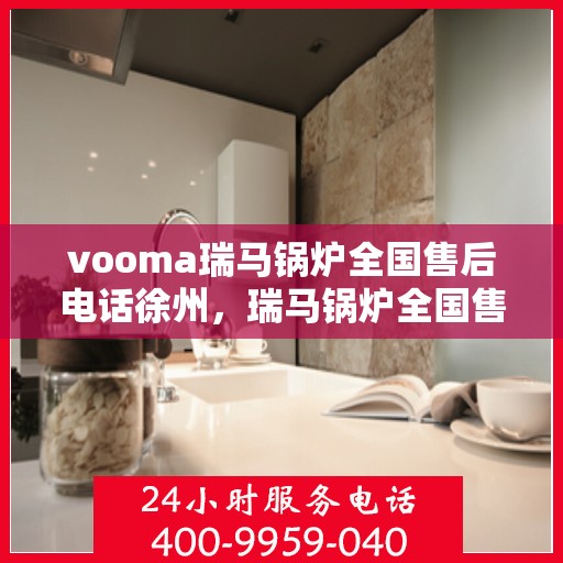 vooma瑞马锅炉全国售后电话徐州，瑞马锅炉全国售后热线徐州服务站点