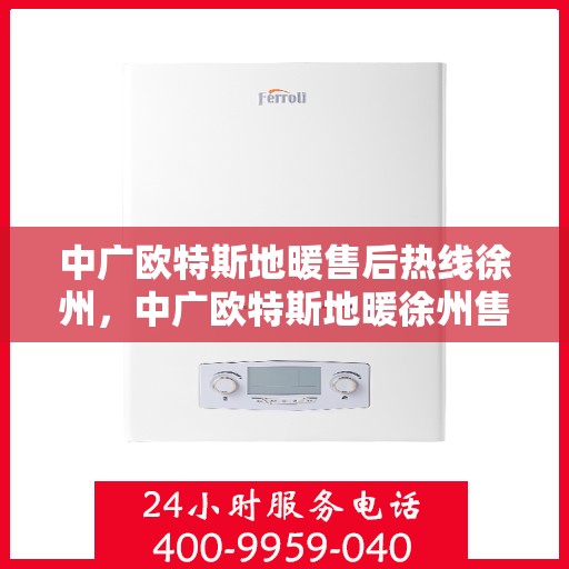 中广欧特斯地暖售后热线徐州，中广欧特斯地暖徐州售后热线，专业服务的温暖连线