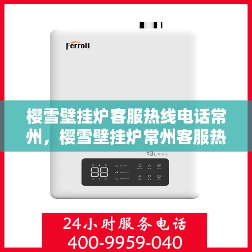 樱雪壁挂炉客服热线电话常州，樱雪壁挂炉常州客服热线电话全解析