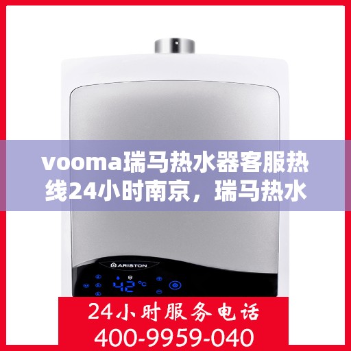 vooma瑞马热水器客服热线24小时南京，瑞马热水器南京客服热线全天候服务，温暖您的每一刻