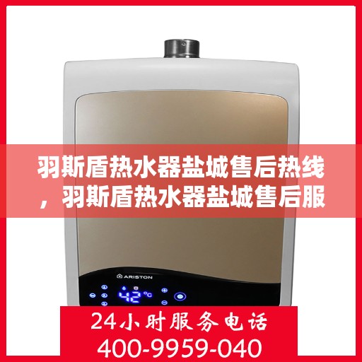 羽斯盾热水器盐城售后热线，羽斯盾热水器盐城售后服务热线，专业解决您的热水器问题