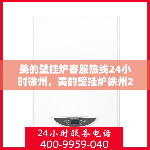 美的壁挂炉客服热线24小时徐州，美的壁挂炉徐州24小时客服热线