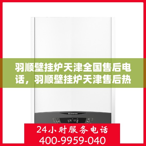 羽顺壁挂炉天津全国售后电话，羽顺壁挂炉天津售后热线，专业维修，全国售后电话一键解决！