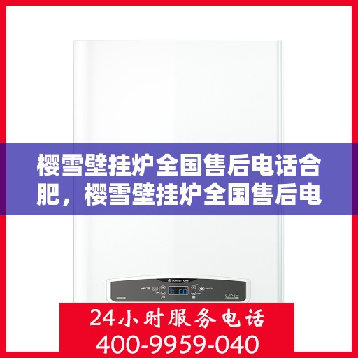 樱雪壁挂炉全国售后电话合肥，樱雪壁挂炉全国售后电话合肥服务网点全面解析