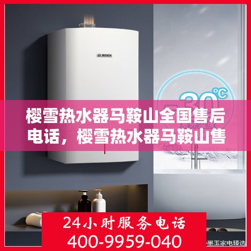 樱雪热水器马鞍山全国售后电话，樱雪热水器马鞍山售后全国服务热线，专业维修、咨询一站式解决方案