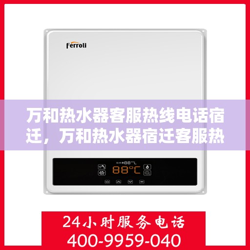 万和热水器客服热线电话宿迁，万和热水器宿迁客服热线电话全解析