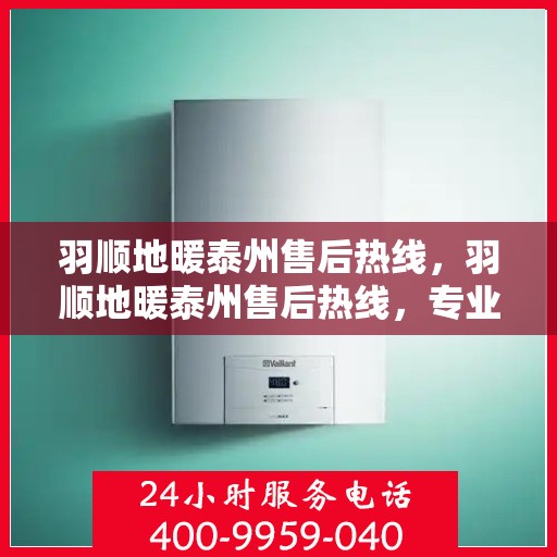 羽顺地暖泰州售后热线，羽顺地暖泰州售后热线，专业维修，贴心服务