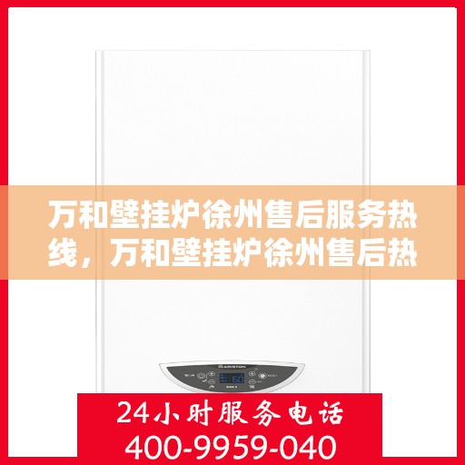 万和壁挂炉徐州售后服务热线，万和壁挂炉徐州售后热线专业服务，贴心保障您的温暖生活