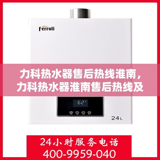 力科热水器售后热线淮南，力科热水器淮南售后热线及服务一览