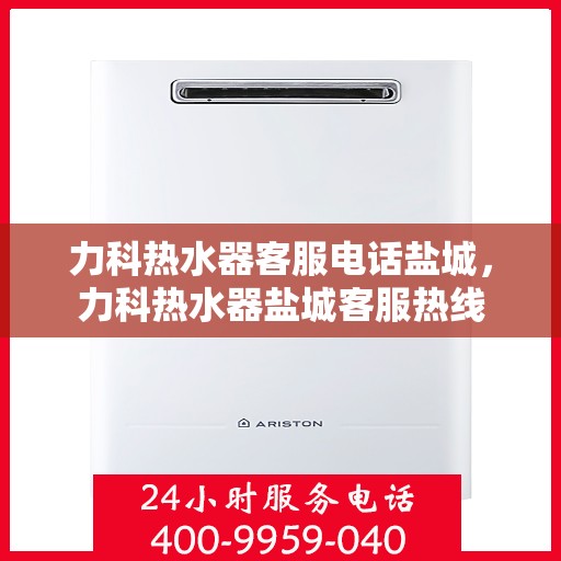 力科热水器客服电话盐城，力科热水器盐城客服热线
