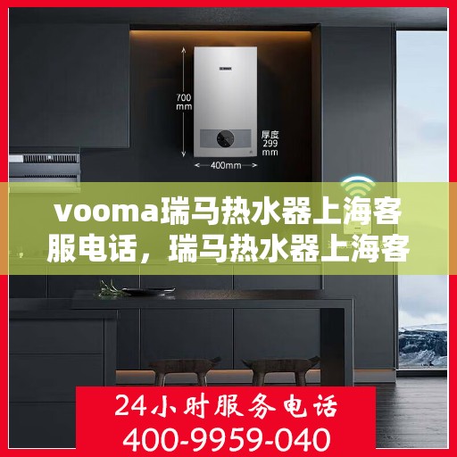 vooma瑞马热水器上海客服电话，瑞马热水器上海客服热线，专业解答，贴心服务