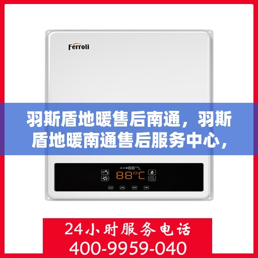 羽斯盾地暖售后南通，羽斯盾地暖南通售后服务中心，专业、高效的售后服务体验