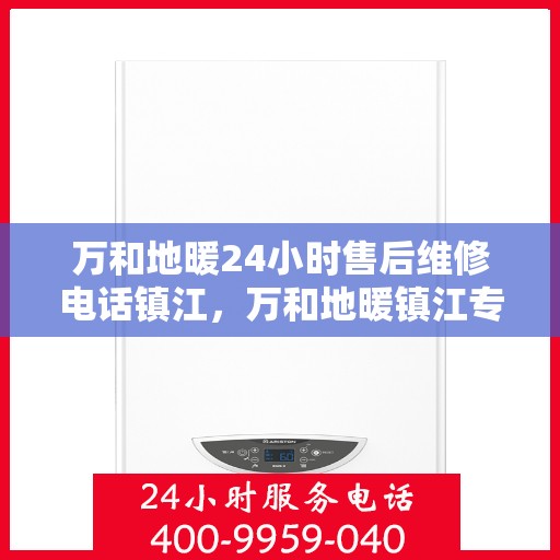 万和地暖24小时售后维修电话镇江，万和地暖镇江专业售后维修团队，全天候服务，24小时无忧保障