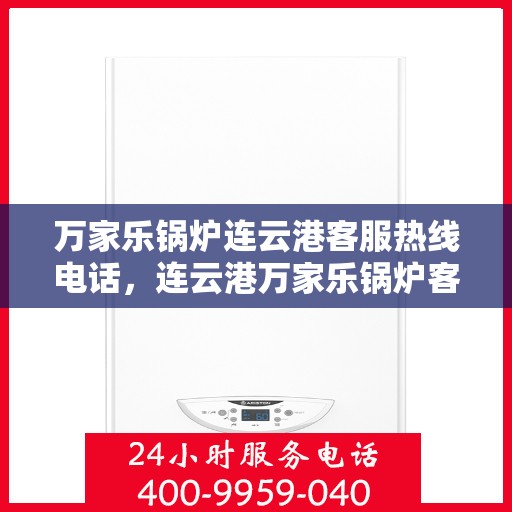 万家乐锅炉连云港客服热线电话，连云港万家乐锅炉客服热线电话公布
