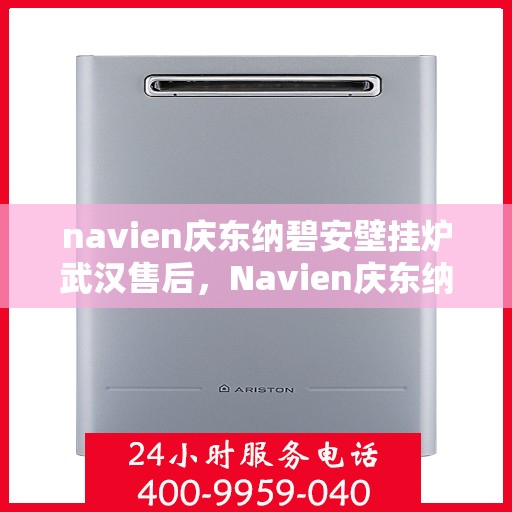 navien庆东纳碧安壁挂炉武汉售后，Navien庆东纳碧安壁挂炉武汉售后服务中心，专业维修与保养服务