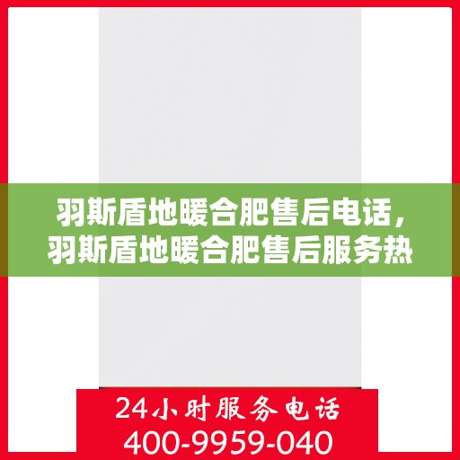羽斯盾地暖合肥售后电话，羽斯盾地暖合肥售后服务热线电话公布