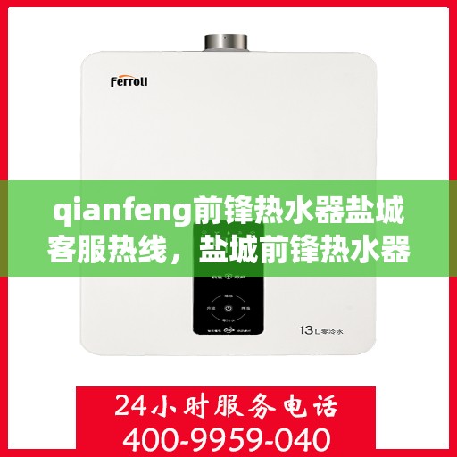 qianfeng前锋热水器盐城客服热线，盐城前锋热水器客服热线，专业解答，贴心服务