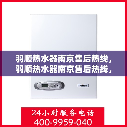 羽顺热水器南京售后热线，羽顺热水器南京售后热线，专业维修、服务热线公布