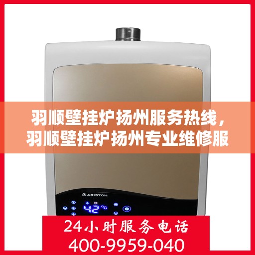 羽顺壁挂炉扬州服务热线，羽顺壁挂炉扬州专业维修服务热线