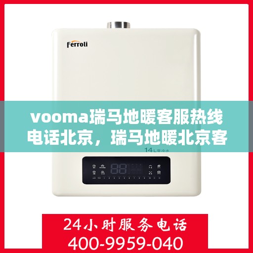 vooma瑞马地暖客服热线电话北京，瑞马地暖北京客服热线电话，专业解答您的地暖问题