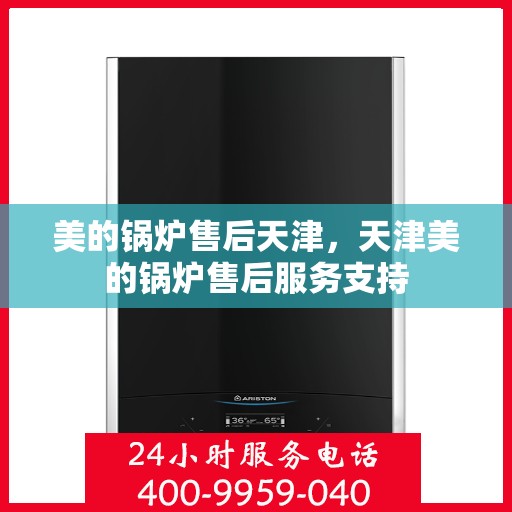 美的锅炉售后天津，天津美的锅炉售后服务支持