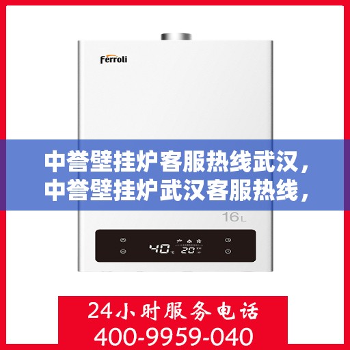 中誉壁挂炉客服热线武汉，中誉壁挂炉武汉客服热线，专业解答，温暖您的生活