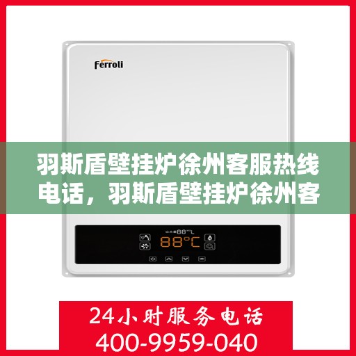 羽斯盾壁挂炉徐州客服热线电话，羽斯盾壁挂炉徐州客服热线电话一览，专业解答您的疑问！