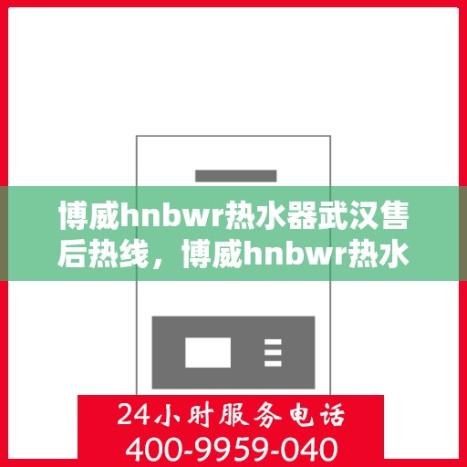 博威hnbwr热水器武汉售后热线，博威hnbwr热水器武汉售后热线，专业维修与贴心服务一站式解决！