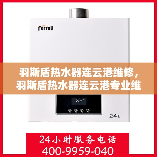 羽斯盾热水器连云港维修，羽斯盾热水器连云港专业维修服务