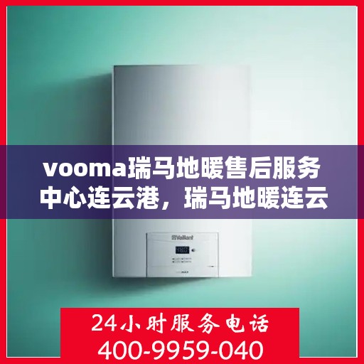 vooma瑞马地暖售后服务中心连云港，瑞马地暖连云港售后服务中心，专业维修，温暖您的生活