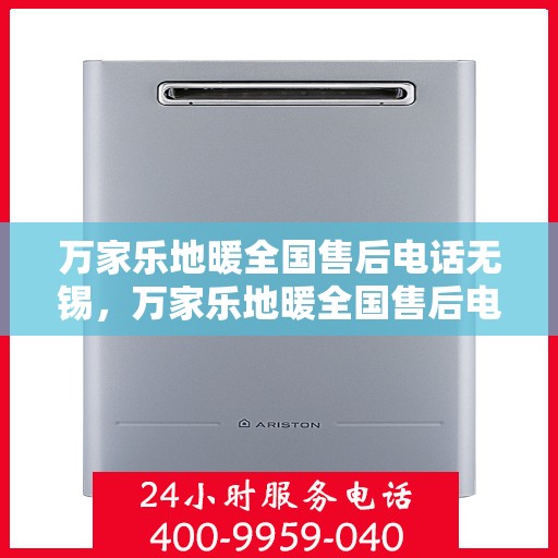 万家乐地暖全国售后电话无锡，万家乐地暖全国售后电话在无锡的服务热线及售后支持