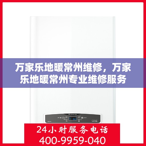 万家乐地暖常州维修，万家乐地暖常州专业维修服务