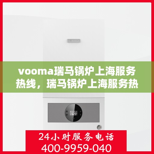 vooma瑞马锅炉上海服务热线，瑞马锅炉上海服务热线，专业解决您的热力需求问题
