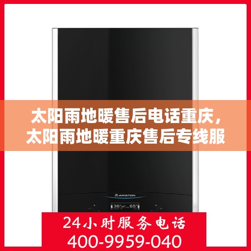 太阳雨地暖售后电话重庆，太阳雨地暖重庆售后专线服务电话